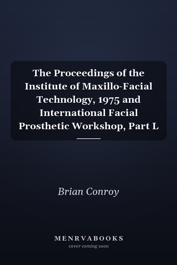 The Proceedings of the Institute of Maxillo-Facial Technology, 1975 and International Facial Prosthetic Workshop, Part L