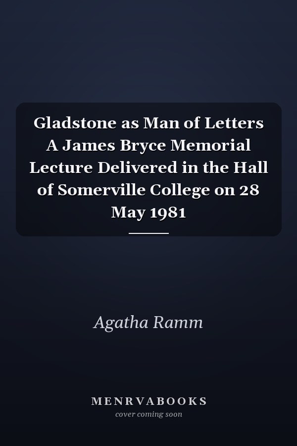 Gladstone as Man of Letters A James Bryce Memorial Lecture Delivered in the Hall of Somerville College on 28 May 1981