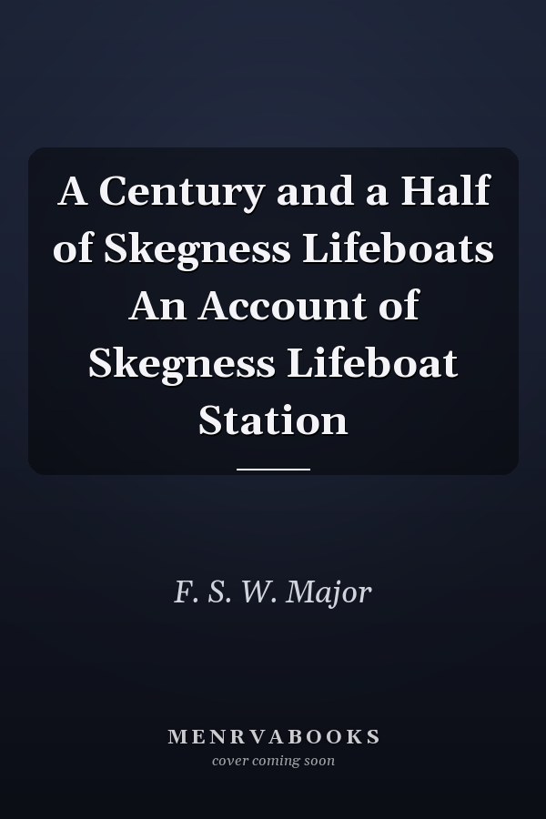 A Century and a Half of Skegness Lifeboats An Account of Skegness Lifeboat Station