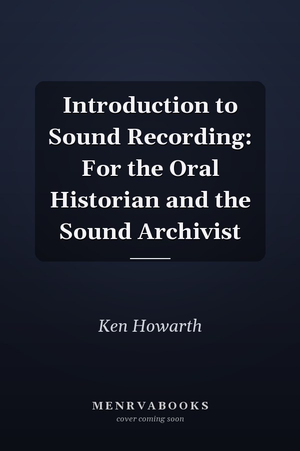 Introduction to Sound Recording: For the Oral Historian and the Sound Archivist