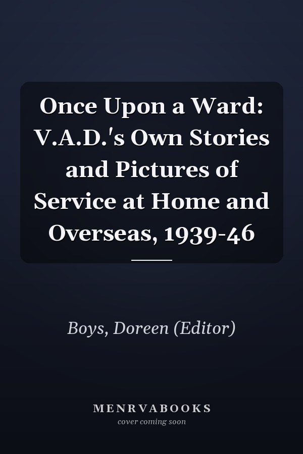 Once Upon a Ward: V.A.D.'s Own Stories and Pictures of Service at Home and Overseas, 1939-46