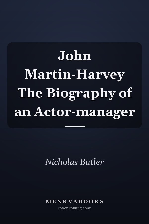 John Martin-Harvey The Biography of an Actor-manager