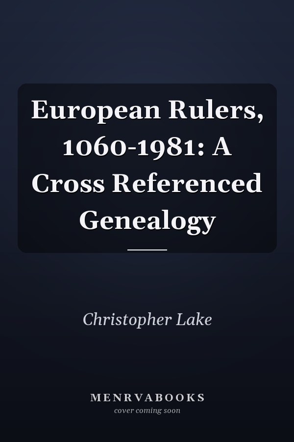 European Rulers, 1060-1981: A Cross Referenced Genealogy