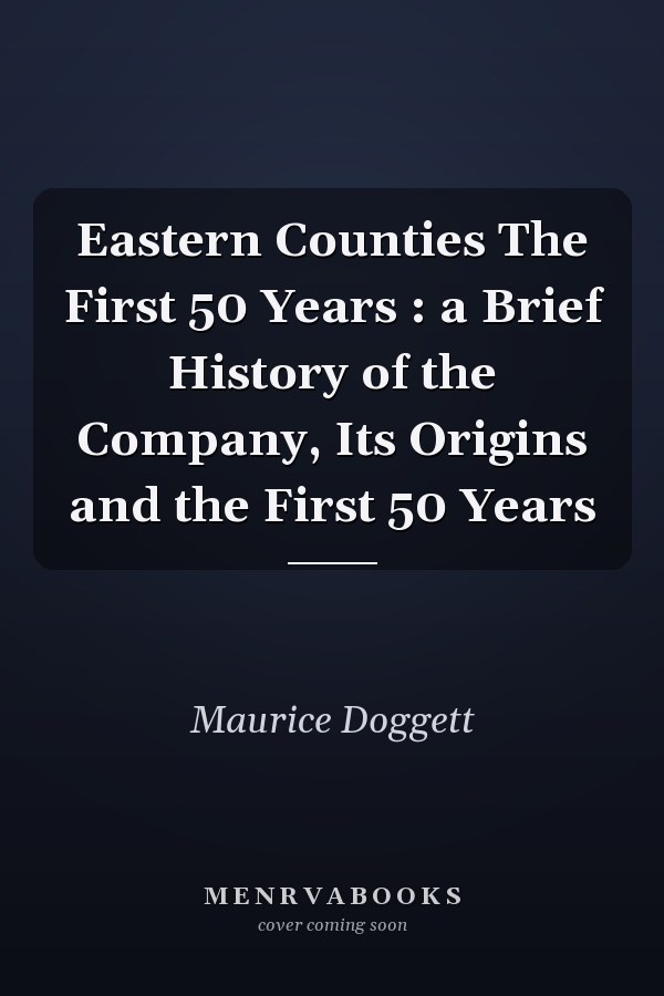 Eastern Counties The First 50 Years : a Brief History of the Company, Its Origins and the First 50 Years