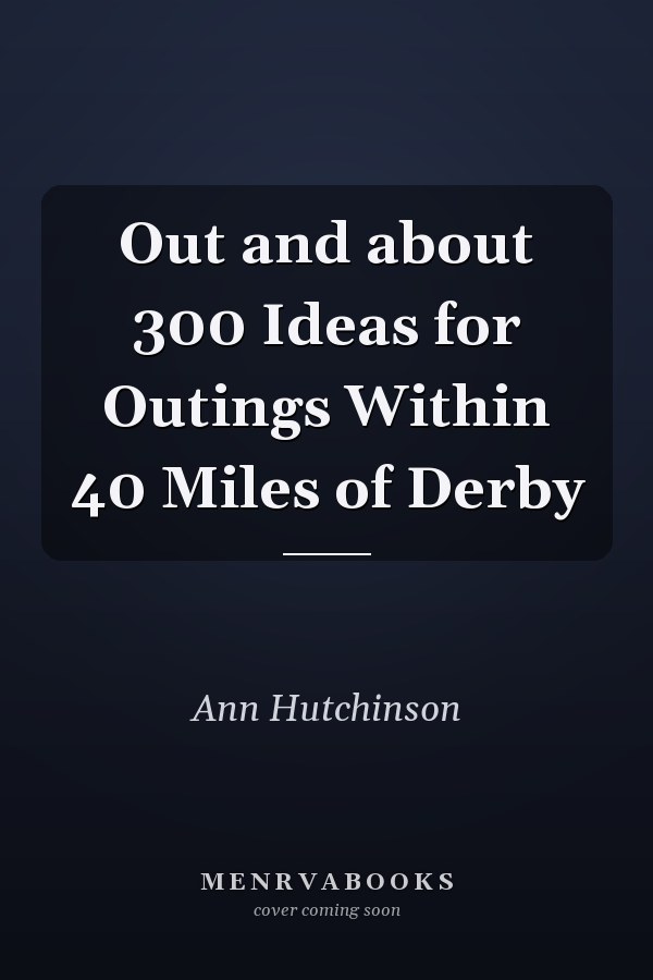 Out and about 300 Ideas for Outings Within 40 Miles of Derby