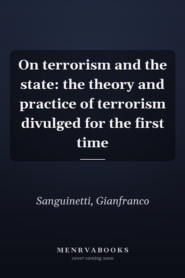 On terrorism and the state: the theory and practice of terrorism divulged for the first time