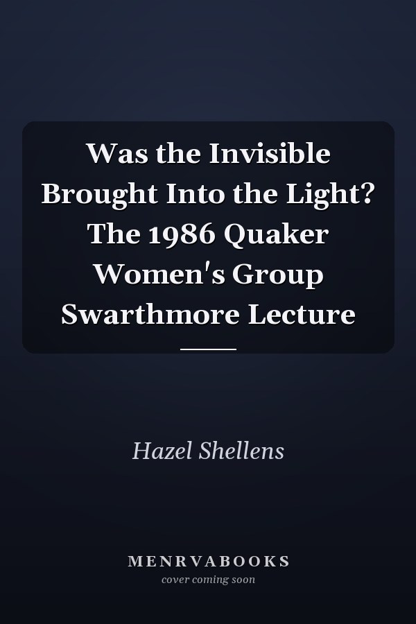 Was the Invisible Brought Into the Light? The 1986 Quaker Women's Group Swarthmore Lecture