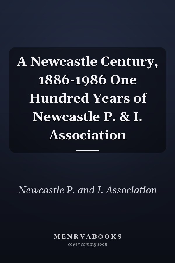 A Newcastle Century, 1886-1986 One Hundred Years of Newcastle P. & I. Association