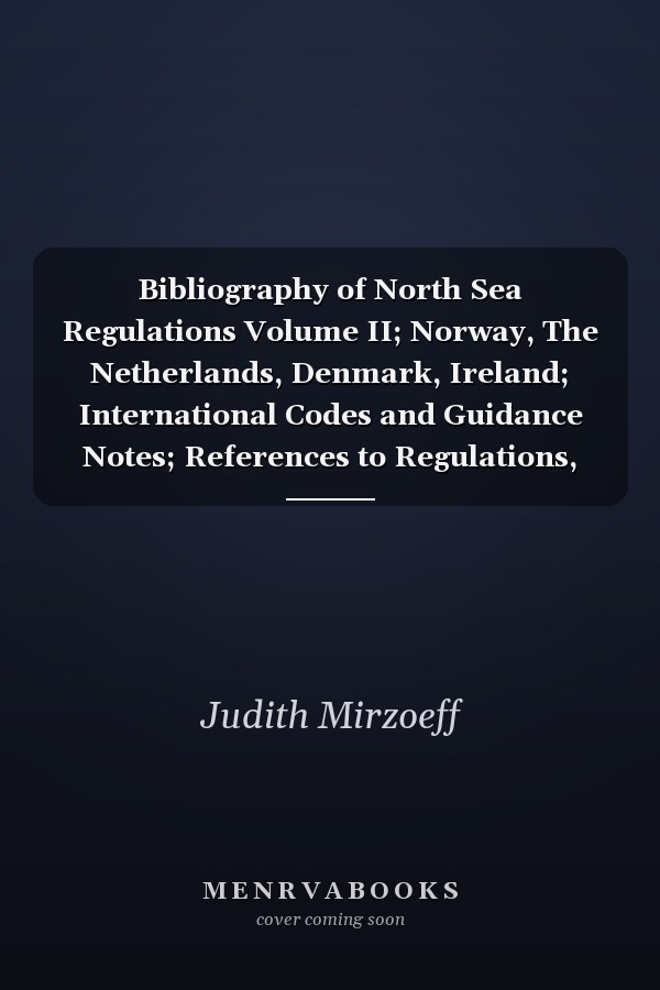 Bibliography of North Sea Regulations Volume II; Norway, The Netherlands, Denmark, Ireland; International Codes and Guidance Notes; References to Regulations, Codes and Guidance Notes