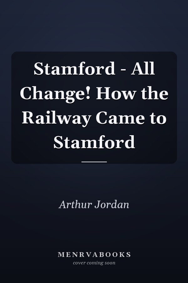 Stamford - All Change! How the Railway Came to Stamford