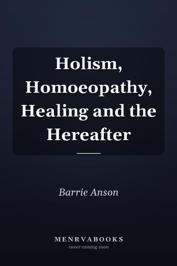 Holism, Homoeopathy, Healing and the Hereafter