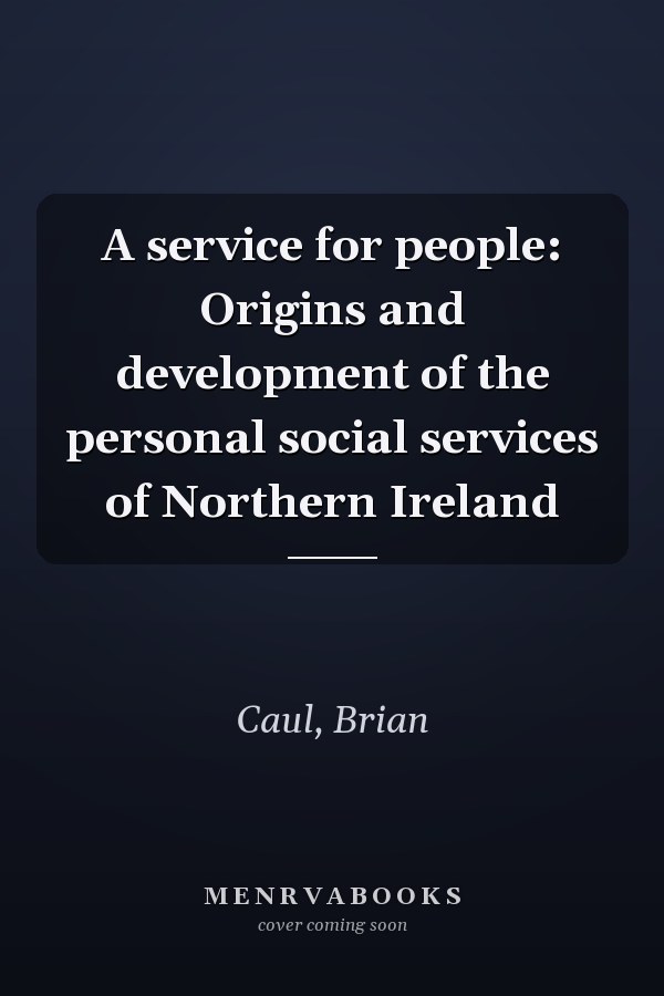 A service for people: Origins and development of the personal social services of Northern Ireland