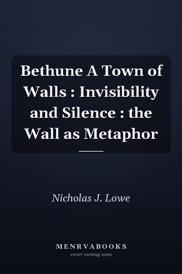 Bethune A Town of Walls : Invisibility and Silence : the Wall as Metaphor