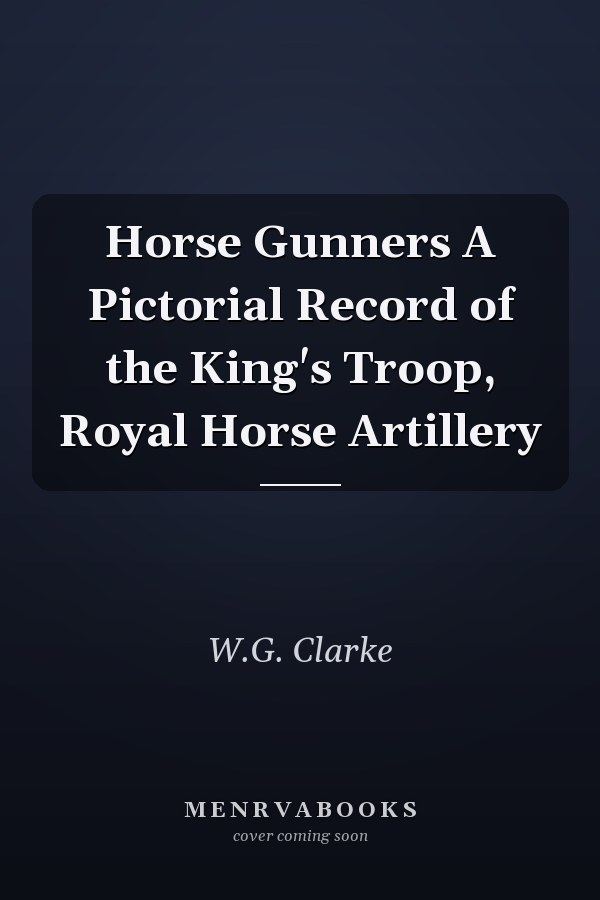 Horse Gunners A Pictorial Record of the King's Troop, Royal Horse Artillery