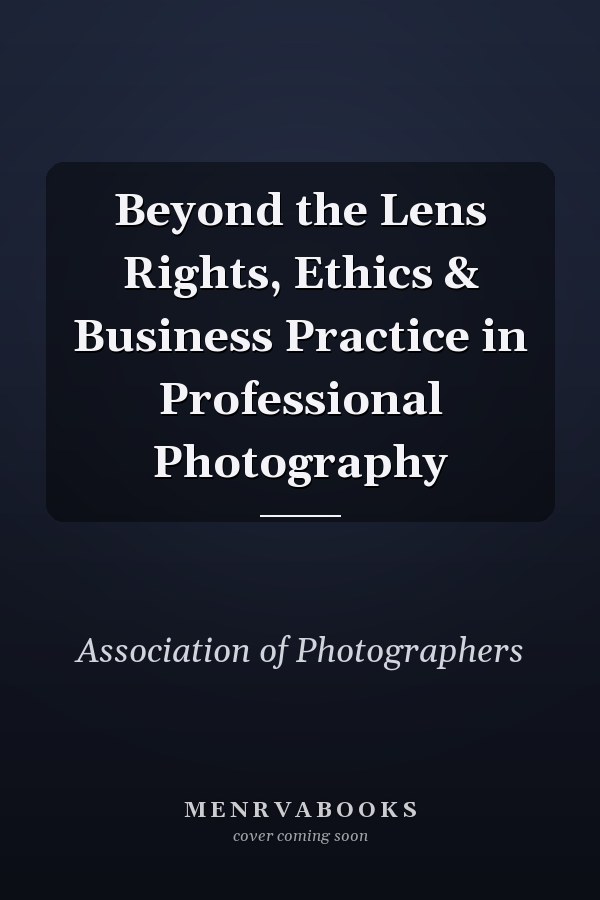 Beyond the Lens Rights, Ethics & Business Practice in Professional Photography