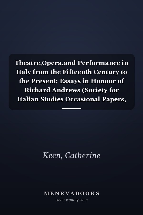 Theatre,Opera,and Performance in Italy from the Fifteenth Century to the Present: Essays in Honour of Richard Andrews (Society for Italian Studies Occasional Papers, 6)