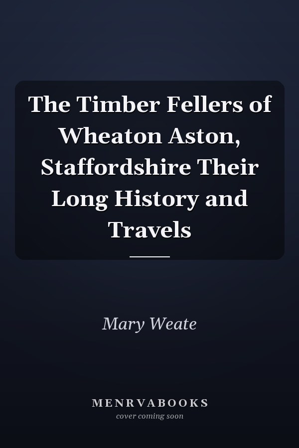The Timber Fellers of Wheaton Aston, Staffordshire Their Long History and Travels