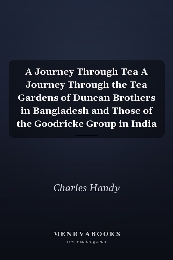 A Journey Through Tea A Journey Through the Tea Gardens of Duncan Brothers in Bangladesh and Those of the Goodricke Group in India