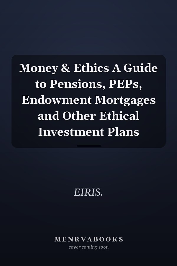 Money & Ethics A Guide to Pensions, PEPs, Endowment Mortgages and Other Ethical Investment Plans