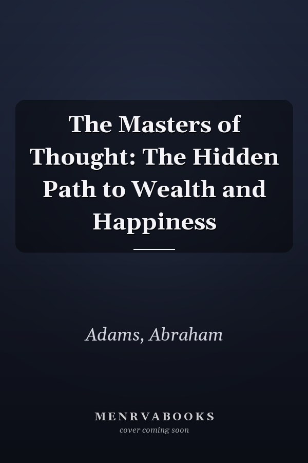 The Masters of Thought: The Hidden Path to Wealth and Happiness