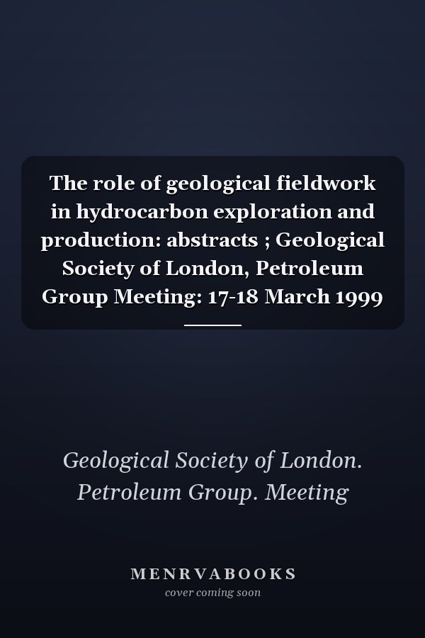The role of geological fieldwork in hydrocarbon exploration and production: abstracts ; Geological Society of London, Petroleum Group Meeting: 17-18 March 1999