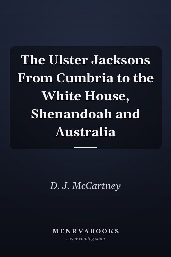 The Ulster Jacksons From Cumbria to the White House, Shenandoah and Australia