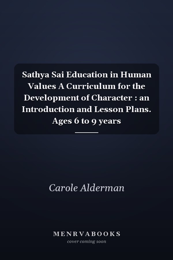 Sathya Sai Education in Human Values A Curriculum for the Development of Character : an Introduction and Lesson Plans. Ages 6 to 9 years