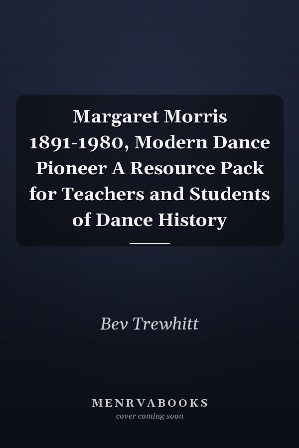 Margaret Morris 1891-1980, Modern Dance Pioneer A Resource Pack for Teachers and Students of Dance History
