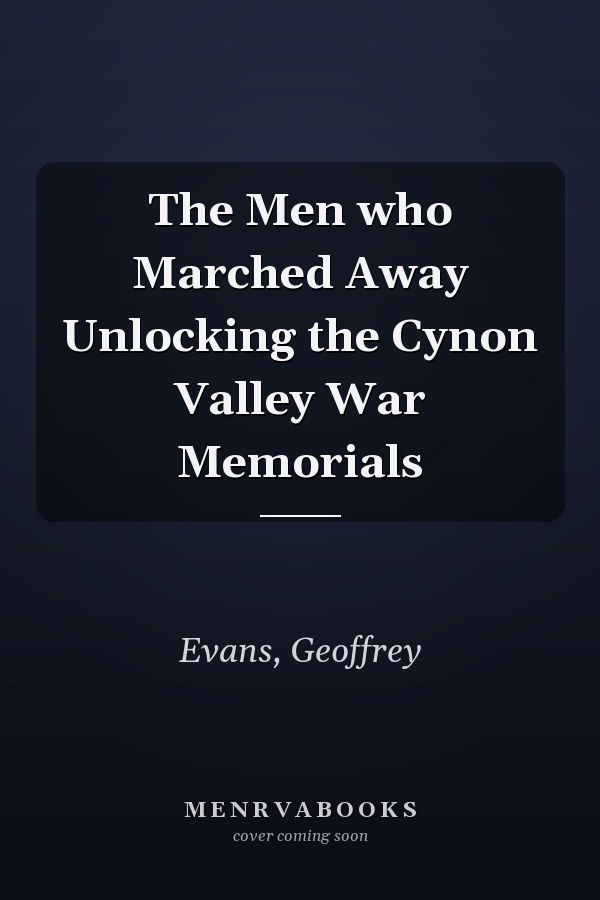 The Men who Marched Away Unlocking the Cynon Valley War Memorials