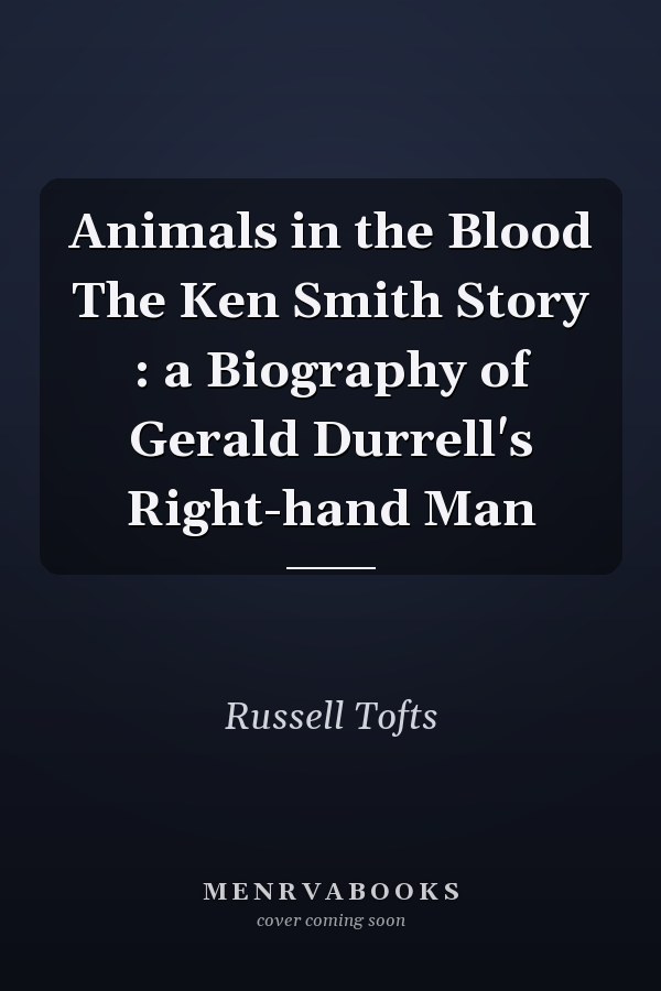Animals in the Blood The Ken Smith Story : a Biography of Gerald Durrell's Right-hand Man