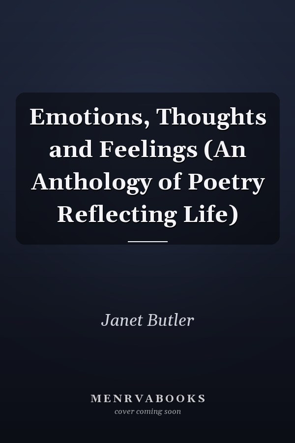 Emotions, Thoughts and Feelings (An Anthology of Poetry Reflecting Life)