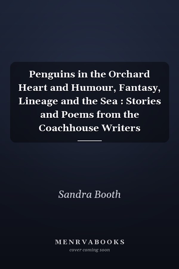 Penguins in the Orchard Heart and Humour, Fantasy, Lineage and the Sea : Stories and Poems from the Coachhouse Writers