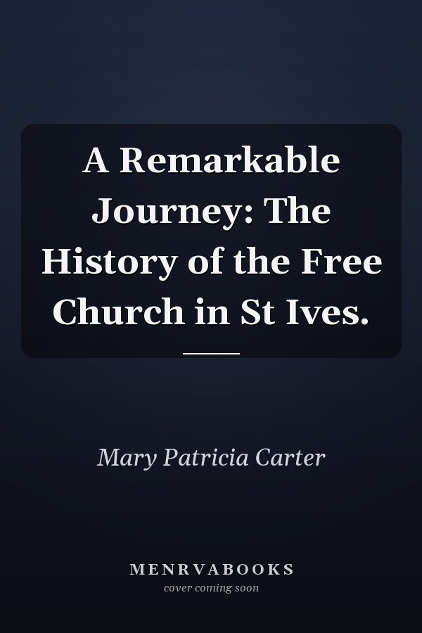 A Remarkable Journey: The History of the Free Church in St Ives.