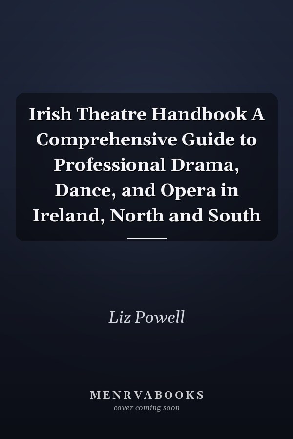Irish Theatre Handbook A Comprehensive Guide to Professional Drama, Dance, and Opera in Ireland, North and South