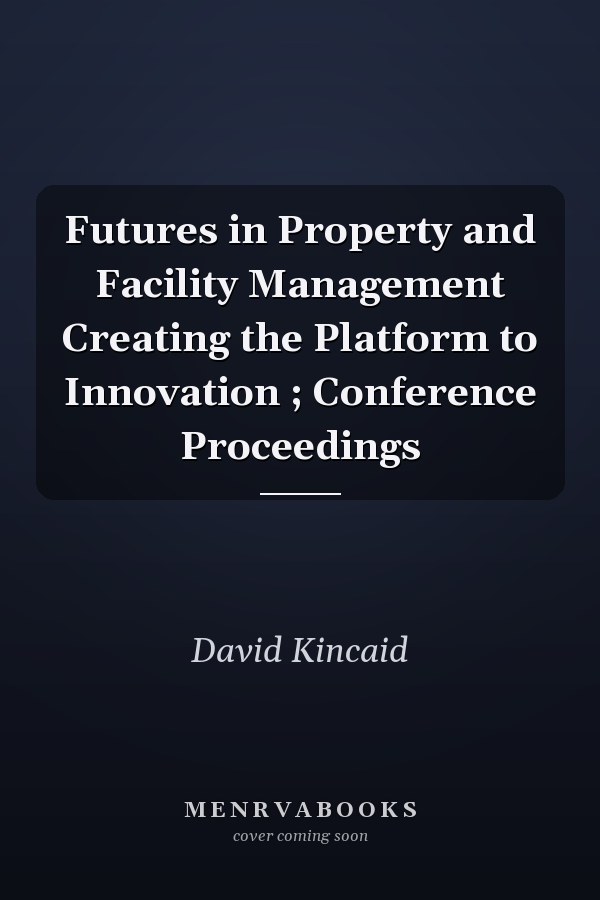 Futures in Property and Facility Management Creating the Platform to Innovation ; Conference Proceedings