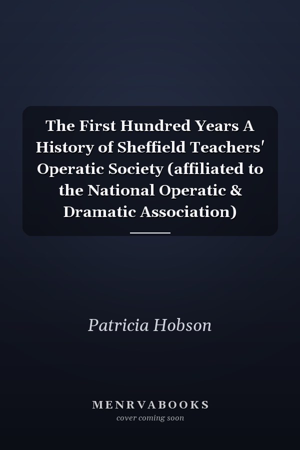 The First Hundred Years A History of Sheffield Teachers' Operatic Society (affiliated to the National Operatic & Dramatic Association)