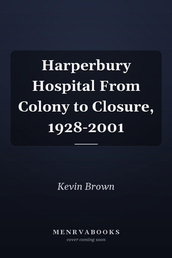 Harperbury Hospital From Colony to Closure, 1928-2001