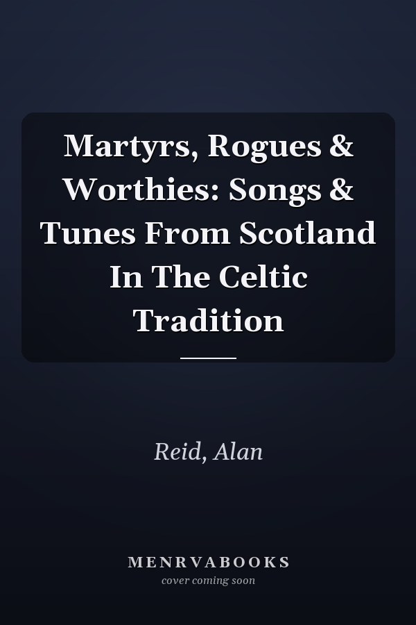 Martyrs, Rogues & Worthies: Songs & Tunes From Scotland In The Celtic Tradition