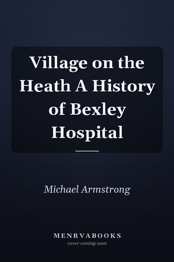 Village on the Heath A History of Bexley Hospital
