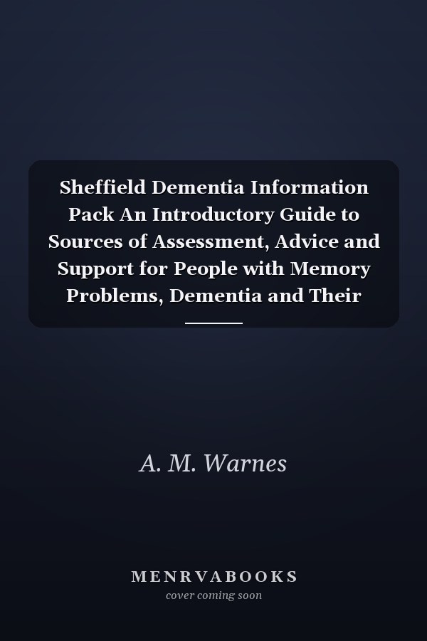 Sheffield Dementia Information Pack An Introductory Guide to Sources of Assessment, Advice and Support for People with Memory Problems, Dementia and Their Families