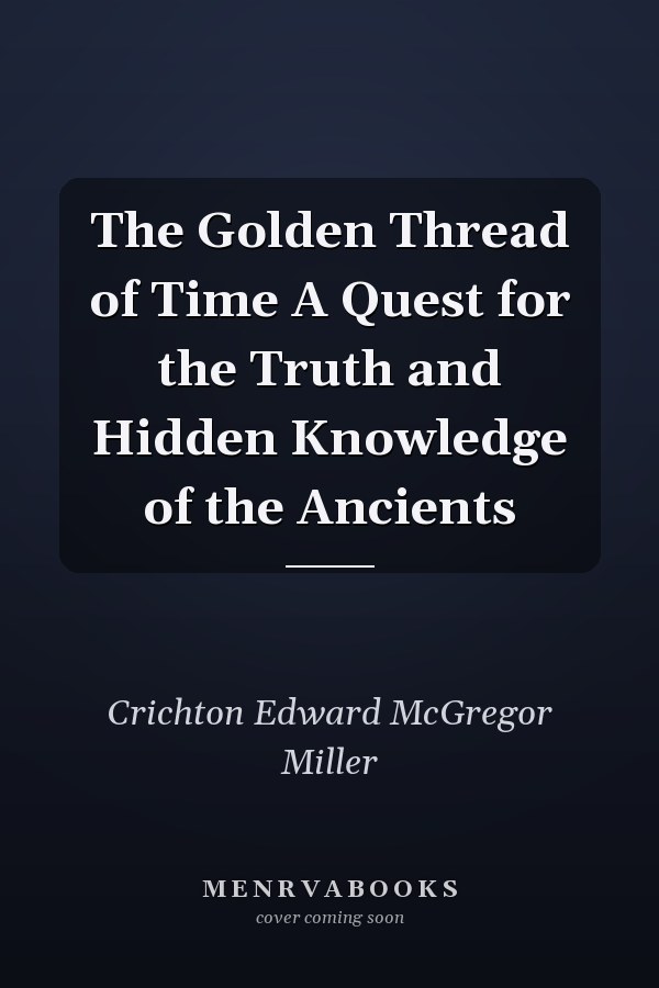The Golden Thread of Time A Quest for the Truth and Hidden Knowledge of the Ancients