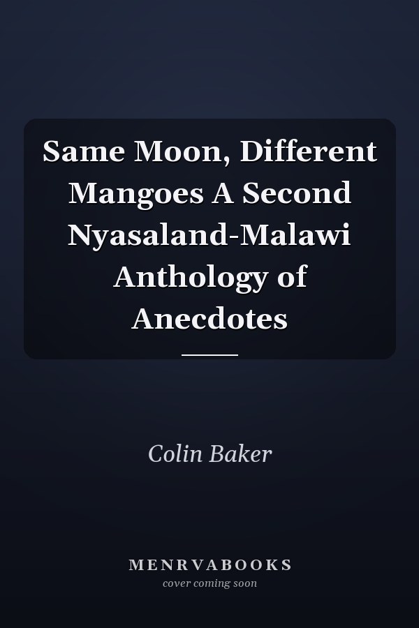 Same Moon, Different Mangoes A Second Nyasaland-Malawi Anthology of Anecdotes