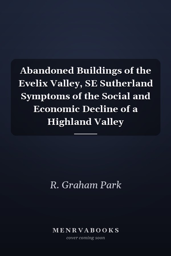 Abandoned Buildings of the Evelix Valley, SE Sutherland Symptoms of the Social and Economic Decline of a Highland Valley