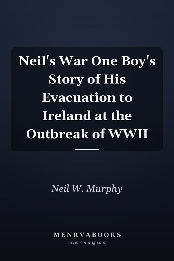 Neil's War One Boy's Story of His Evacuation to Ireland at the Outbreak of WWII