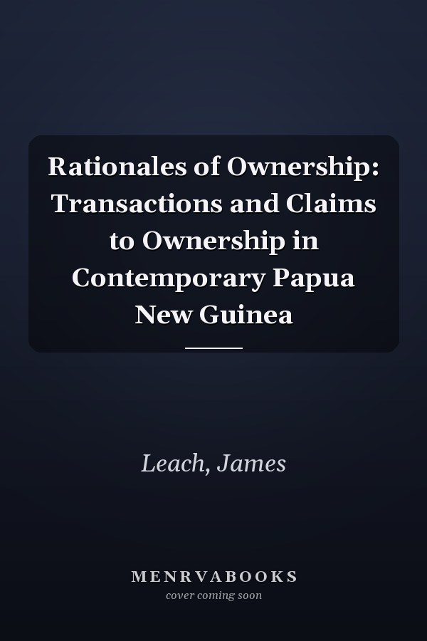 Rationales of Ownership: Transactions and Claims to Ownership in Contemporary Papua New Guinea
