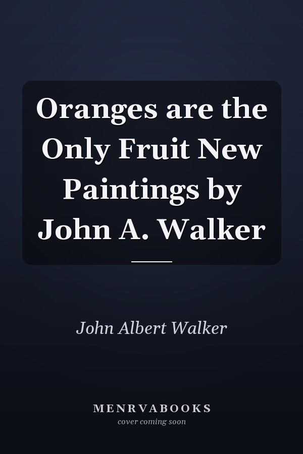 Oranges are the Only Fruit New Paintings by John A. Walker