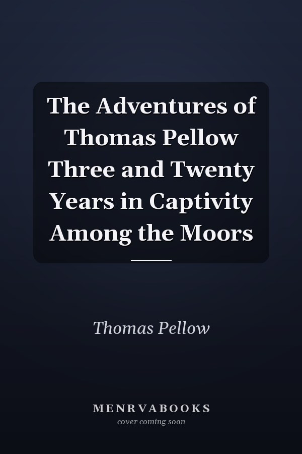 The Adventures of Thomas Pellow Three and Twenty Years in Captivity Among the Moors