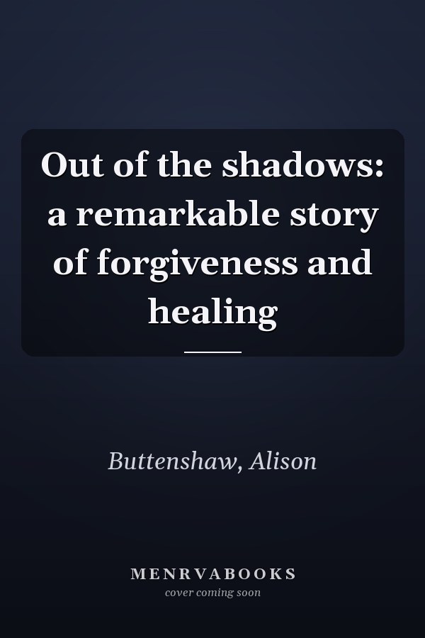 Out of the shadows: a remarkable story of forgiveness and healing