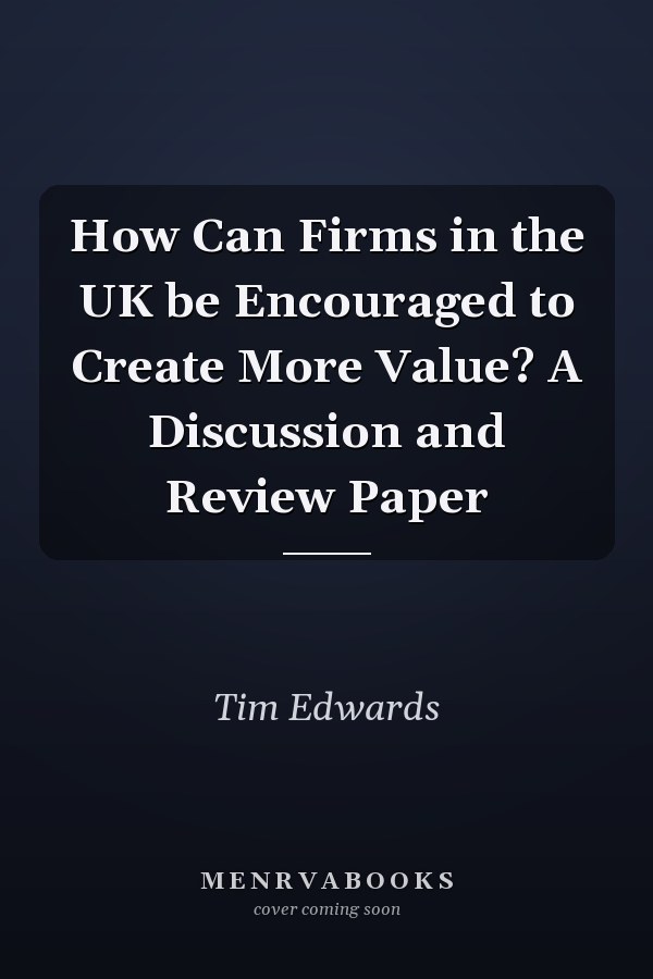 How Can Firms in the UK be Encouraged to Create More Value? A Discussion and Review Paper