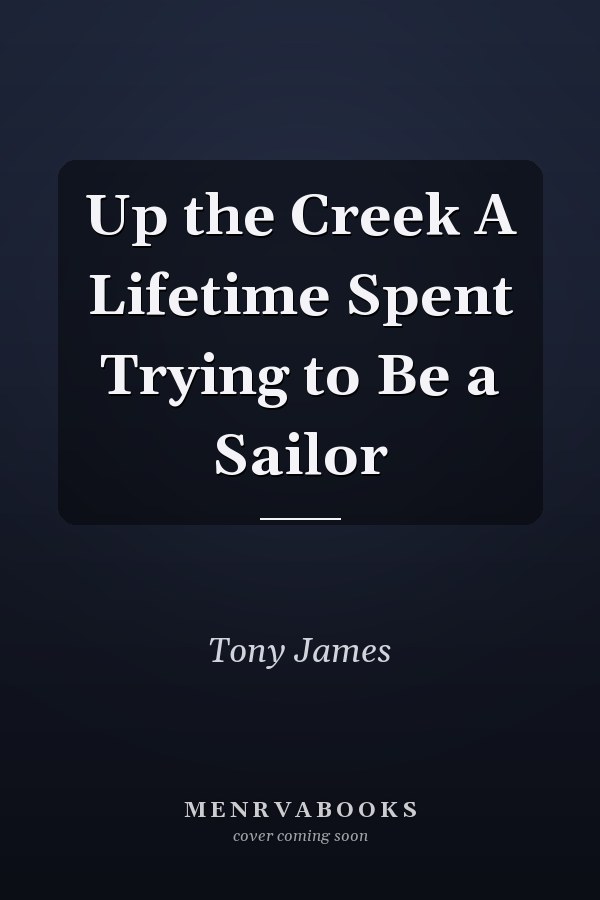 Up the Creek A Lifetime Spent Trying to Be a Sailor